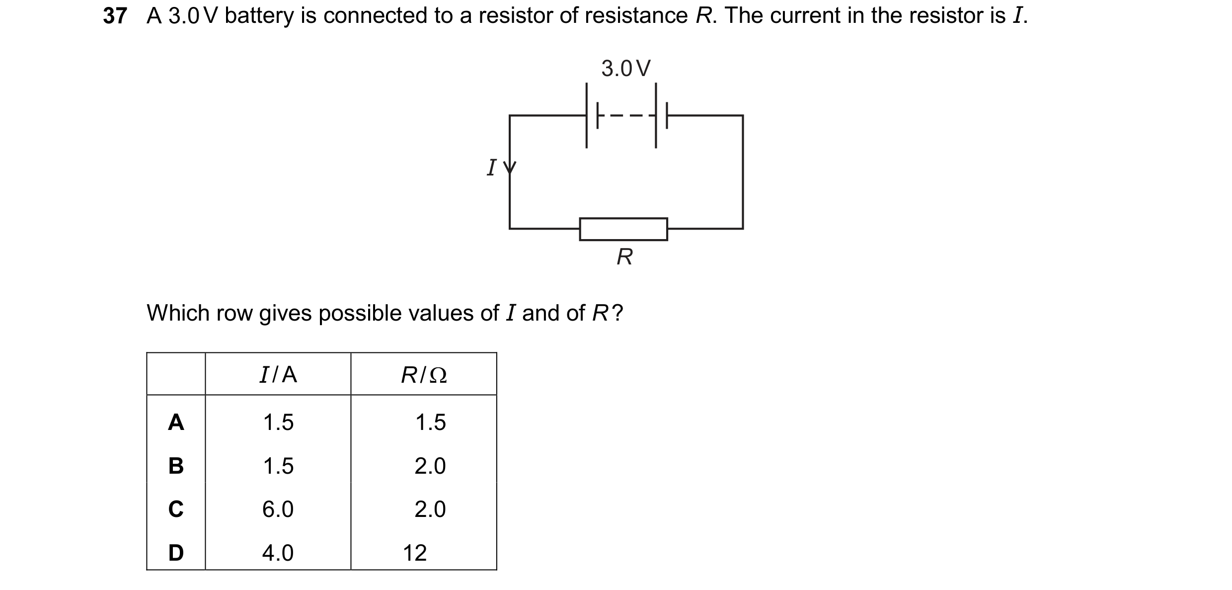 Question 50: A 3.0 V battery is connected to a resistor of resistance R. The current in the resistor is I. 3.0 V I R Which row gives possible values of …