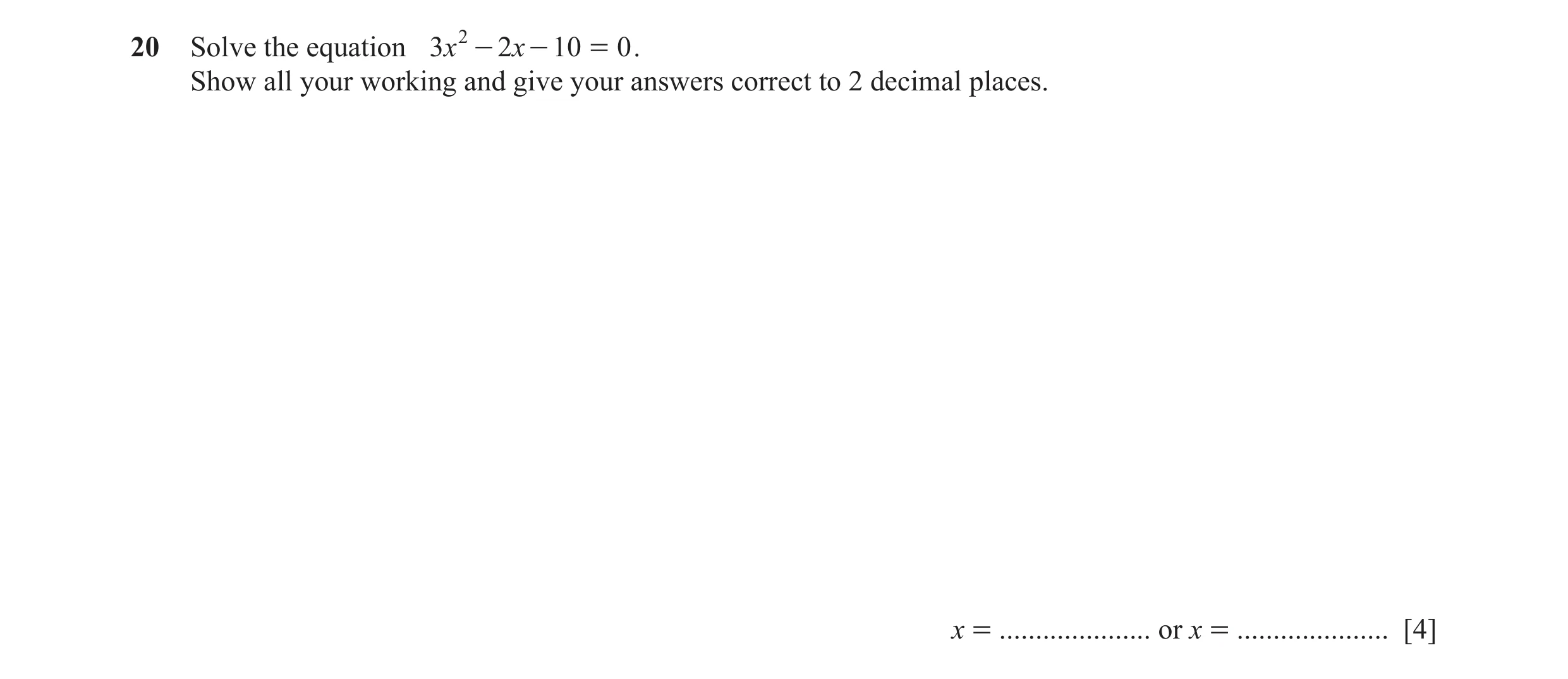 Question 2: Solve the equation 3x 2 - 2x - 10 = 0 . Show all your working and give your answers correct to 2 decimal places. x = ..................... …