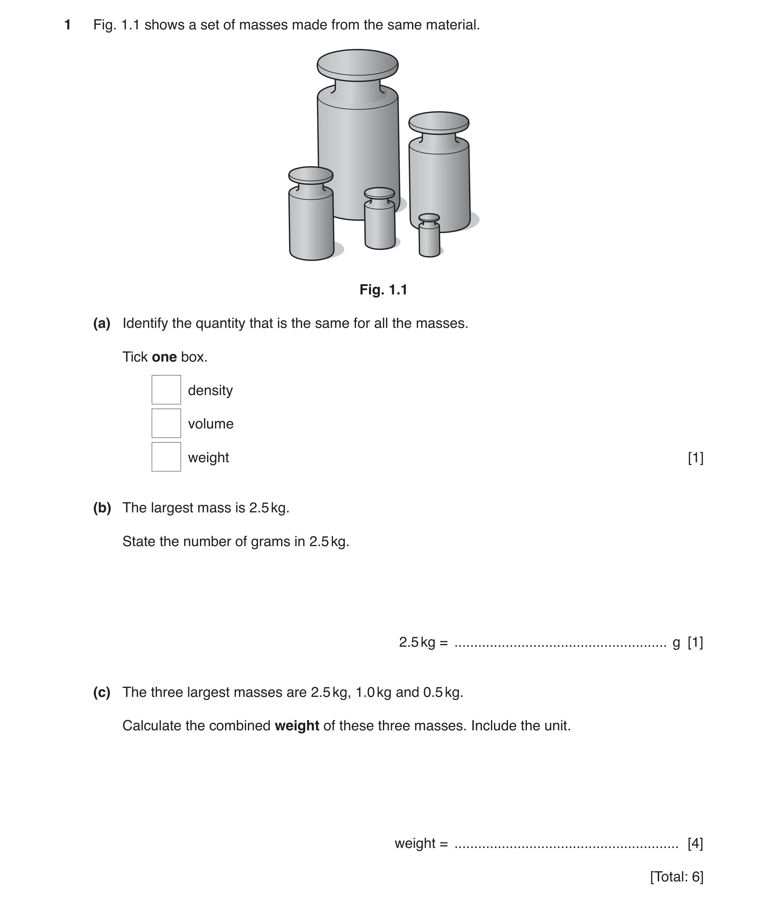 Question 8: Fig. 1.1 shows a set of masses made from the same material. Fig. 1.1 (a) Identify the quantity that is the same for all the masses. Tick on…