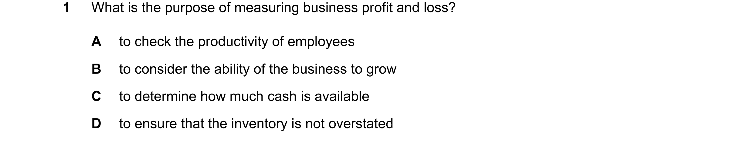 Question 41: What is the purpose of measuring business profit and loss? A to check the productivity of employees B to consider the ability of the busine…