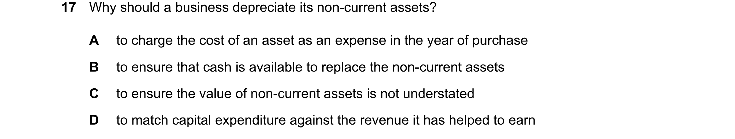 Question 83: Why should a business depreciate its non-current assets? A to charge the cost of an asset as an expense in the year of purchase B to ensure…