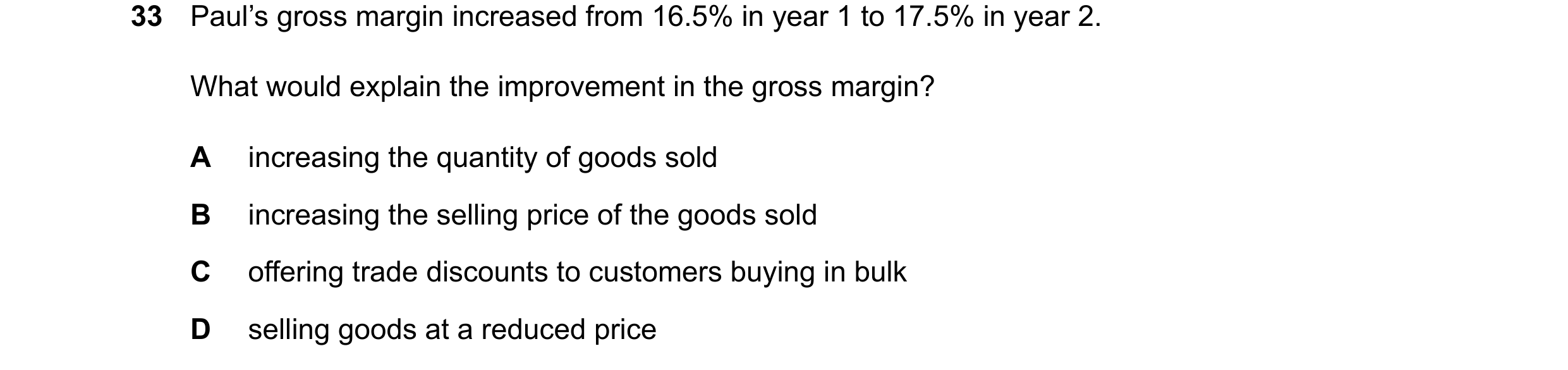 Question 55: Paul’s gross margin increased from 16.5% in year 1 to 17.5% in year 2. What would explain the improvement in the gross margin? A increasing…