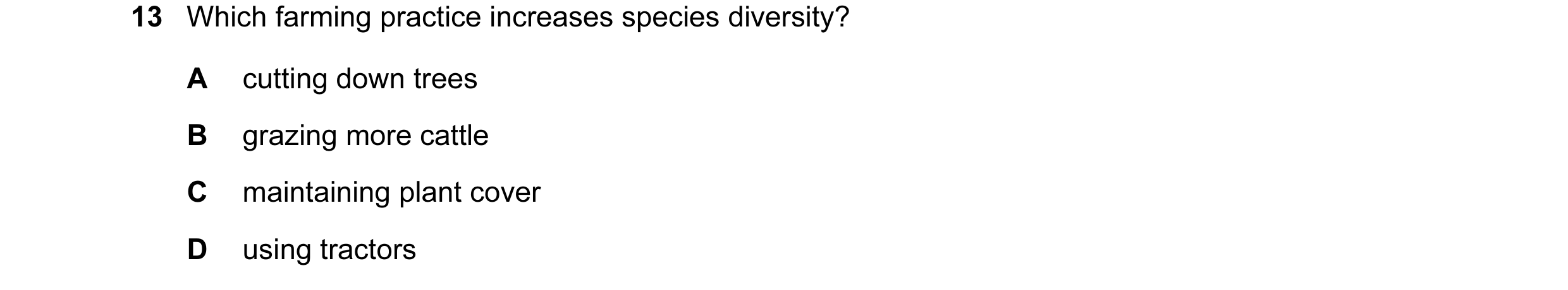 Question 2: Which farming practice increases species diversity? A cutting down trees B grazing more cattle C maintaining plant cover D using tractors