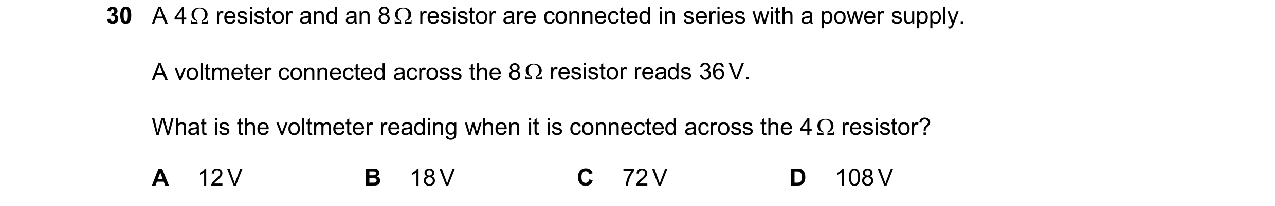 Question 96: A 4  resistor and an 8  resistor are connected in series with a power supply. A voltmeter connected across the 8  resistor reads 36 V. W…