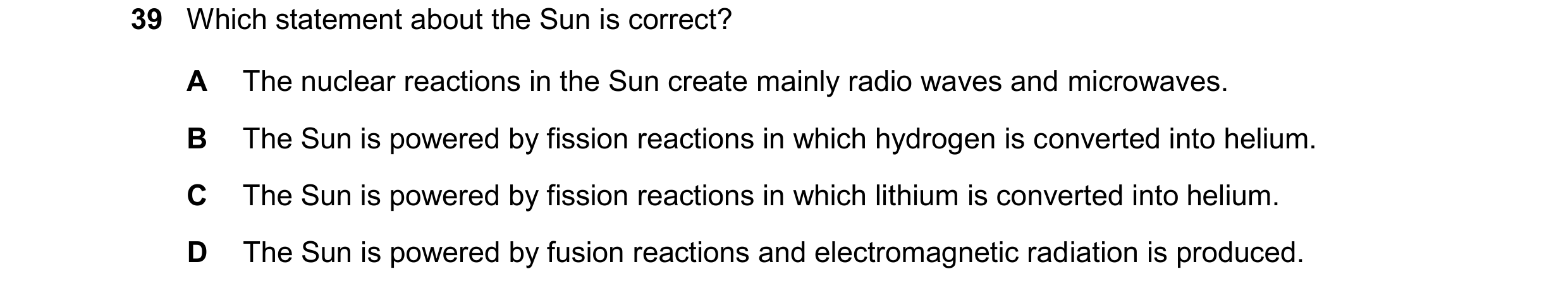 Question 13: Which statement about the Sun is correct? A The nuclear reactions in the Sun create mainly radio waves and microwaves. B The Sun is powered…