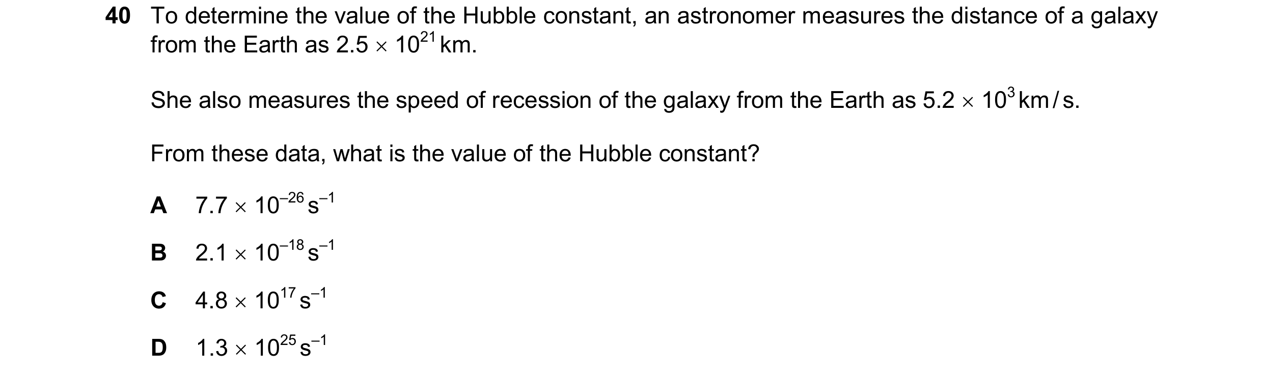 Question 14: To determine the value of the Hubble constant, an astronomer measures the distance of a galaxy from the Earth as 2.5 1021 km. She also me…
