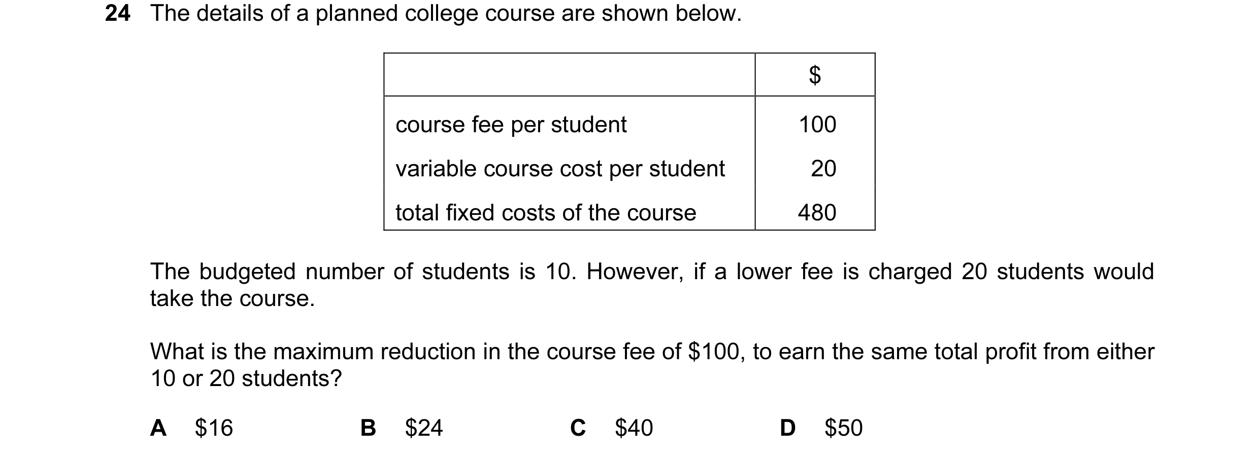 Question 27: The details of a planned college course are shown below. $ course fee per student 100 variable course cost per student 20 total fixed costs…