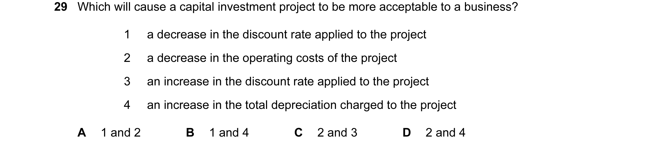 Question 32: Which will cause a capital investment project to be more acceptable to a business? 1 a decrease in the discount rate applied to the project…