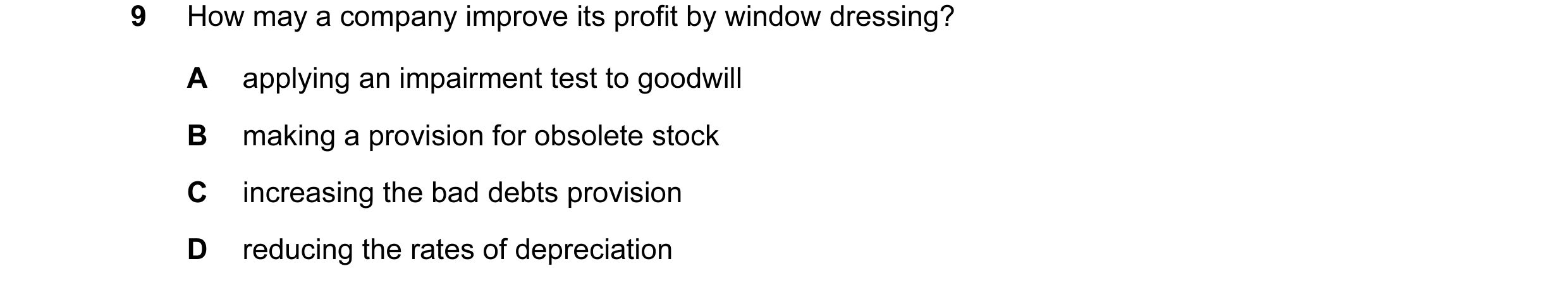 Question 18: How may a company improve its profit by window dressing? A applying an impairment test to goodwill B making a provision for obsolete stock …