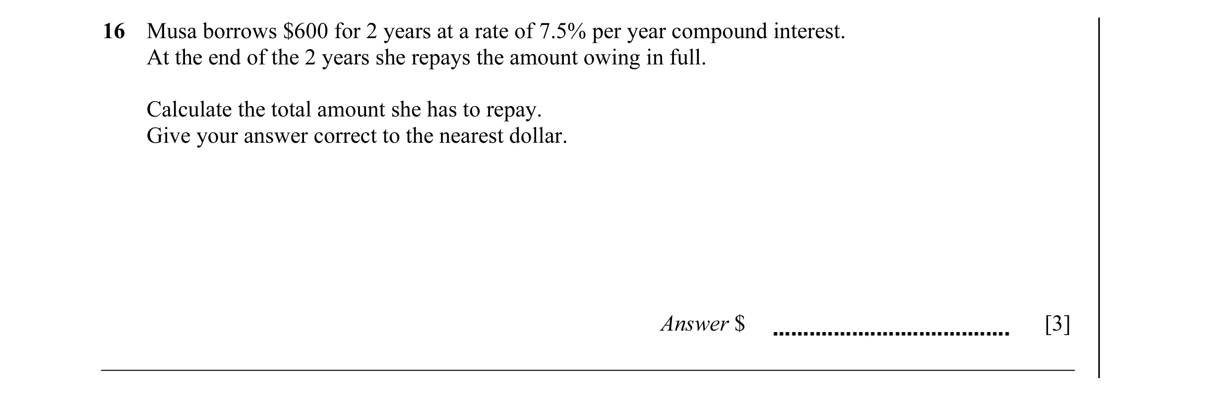 Question 32: Musa borrows $600 for 2 years at a rate of 7.5% per year compound interest. At the end of the 2 years she repays the amount owing in full. …