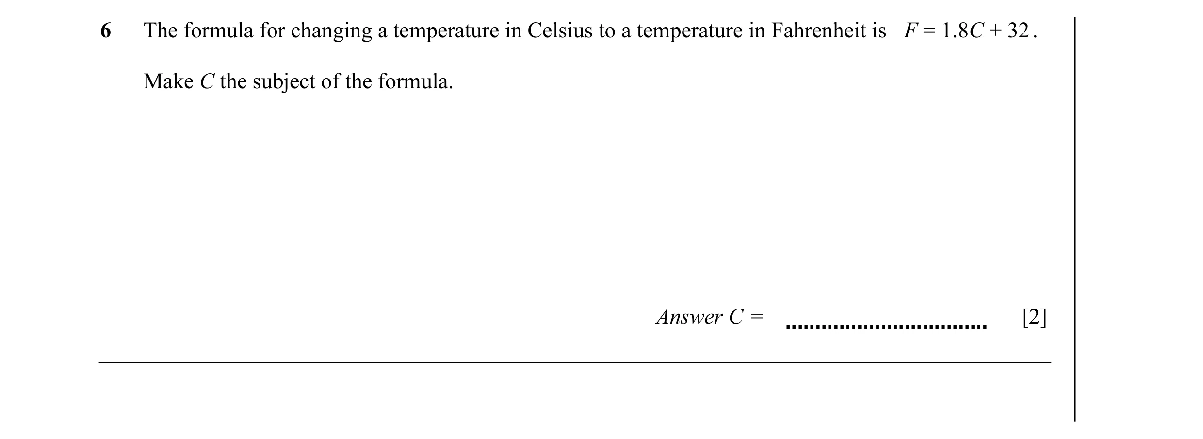 Question 40: The formula for changing a temperature in Celsius to a temperature in Fahrenheit is F = 1.8C + 32 . Make C the subject of the formula. Answ…