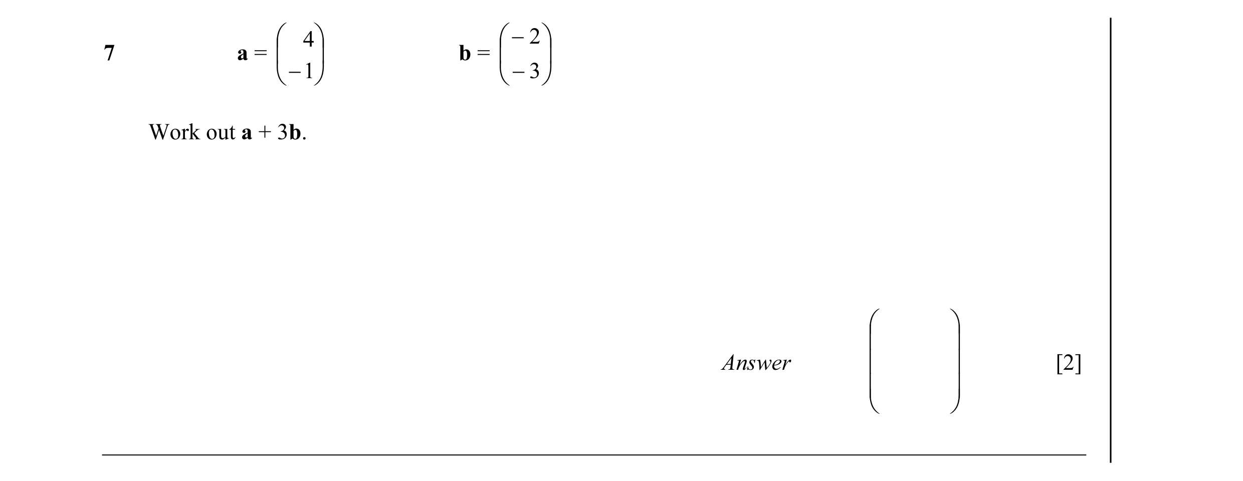 Question 19:  4   − 2  7 a =   b =    −1   − 3  Work out a + 3b.     Answer   [2]    