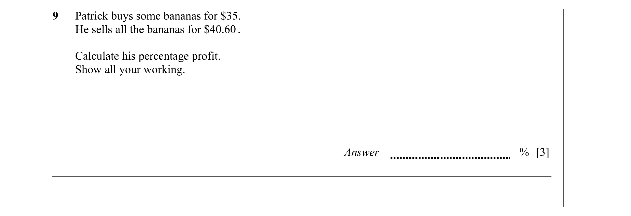Question 31: Patrick buys some bananas for $35. He sells all the bananas for $40.60 . Calculate his percentage profit. Show all your working. Answer % […
