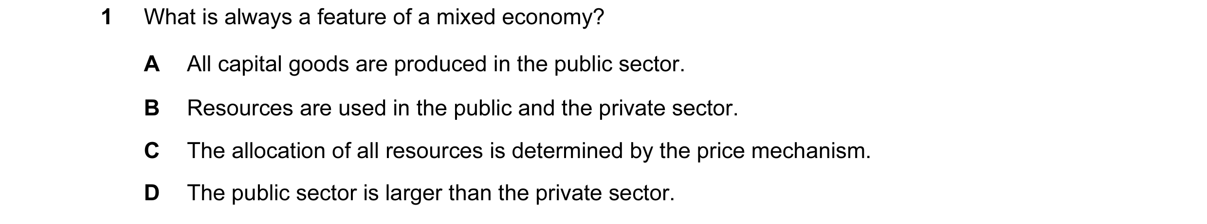Question 1: What is always a feature of a mixed economy? A All capital goods are produced in the public sector. B Resources are used in the public and …