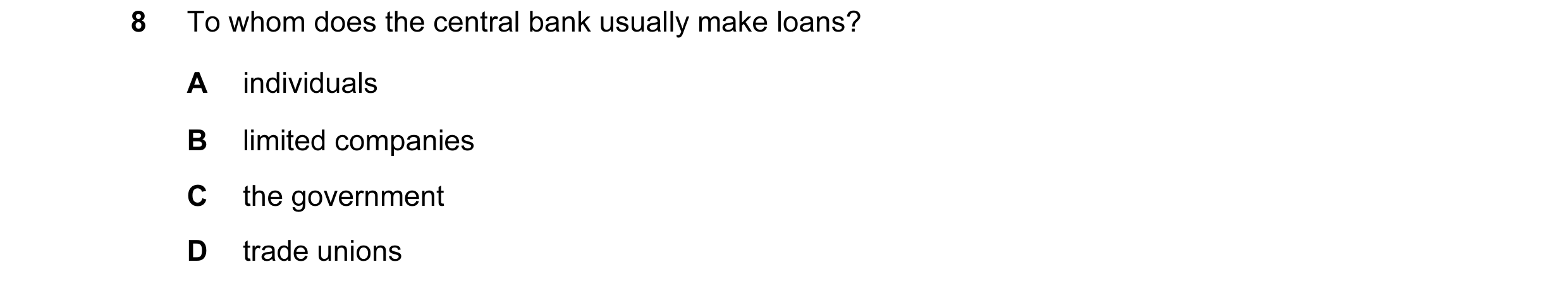 Question 2: To whom does the central bank usually make loans? A individuals B limited companies C the government D trade unions