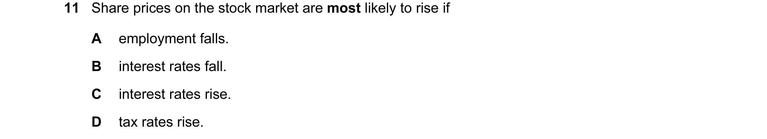 Question 28: Share prices on the stock market are most likely to rise if A employment falls. B interest rates fall. C interest rates rise. D tax rates r…