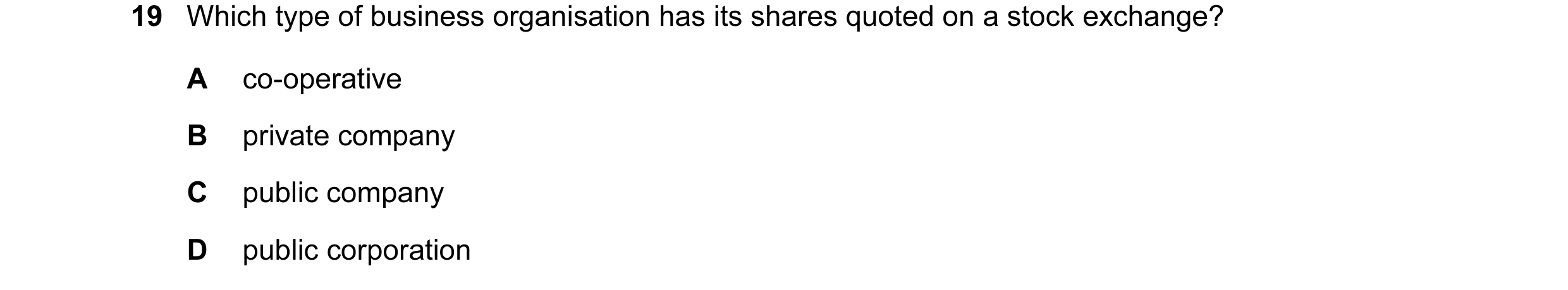 Question 32: Which type of business organisation has its shares quoted on a stock exchange? A co-operative B private company C public company D public c…
