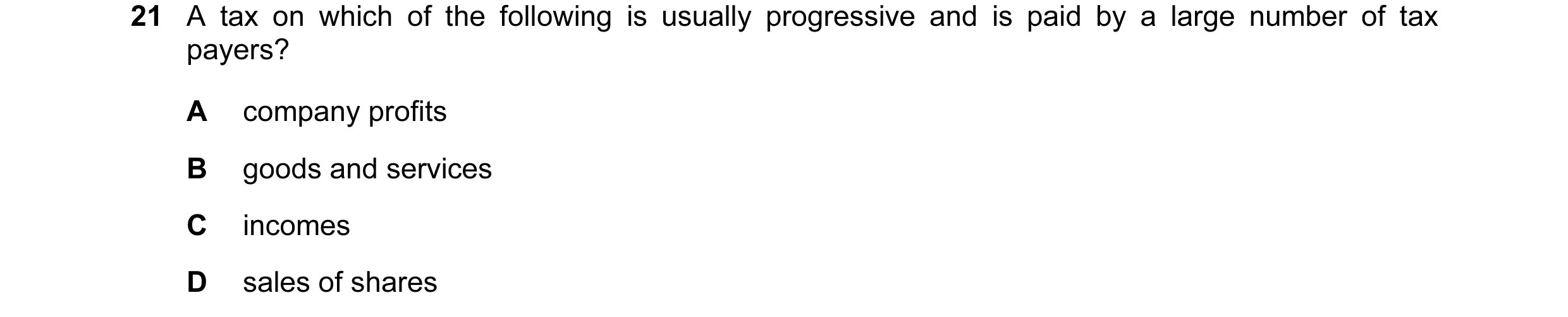 Question 17: A tax on which of the following is usually progressive and is paid by a large number of tax payers? A company profits B goods and services …