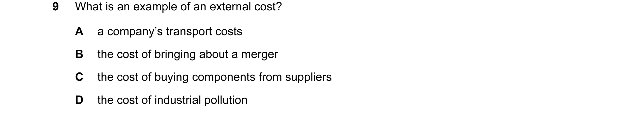 Question 27: What is an example of an external cost? A a company’s transport costs B the cost of bringing about a merger C the cost of buying components…
