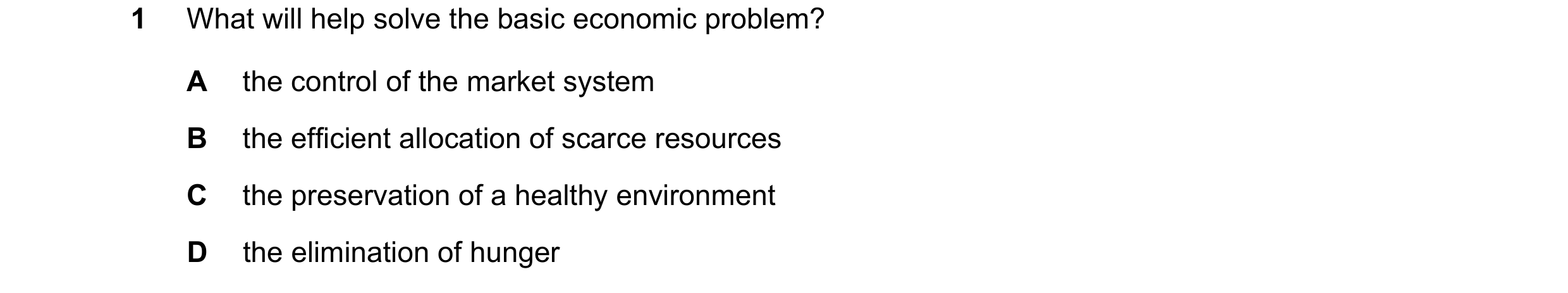 Question 112: What will help solve the basic economic problem? A the control of the market system B the efficient allocation of scarce resources C the pr…