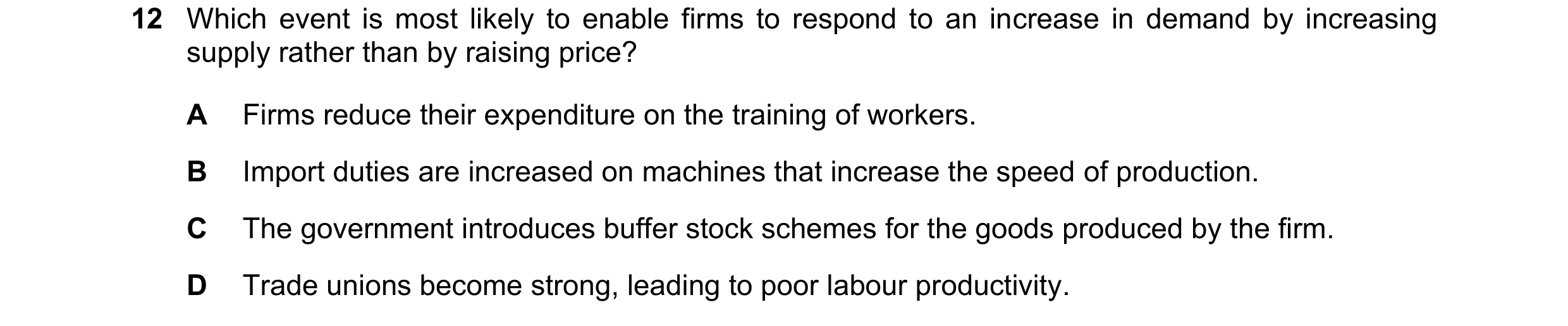 Question 134: Which event is most likely to enable firms to respond to an increase in demand by increasing supply rather than by raising price? A Firms r…