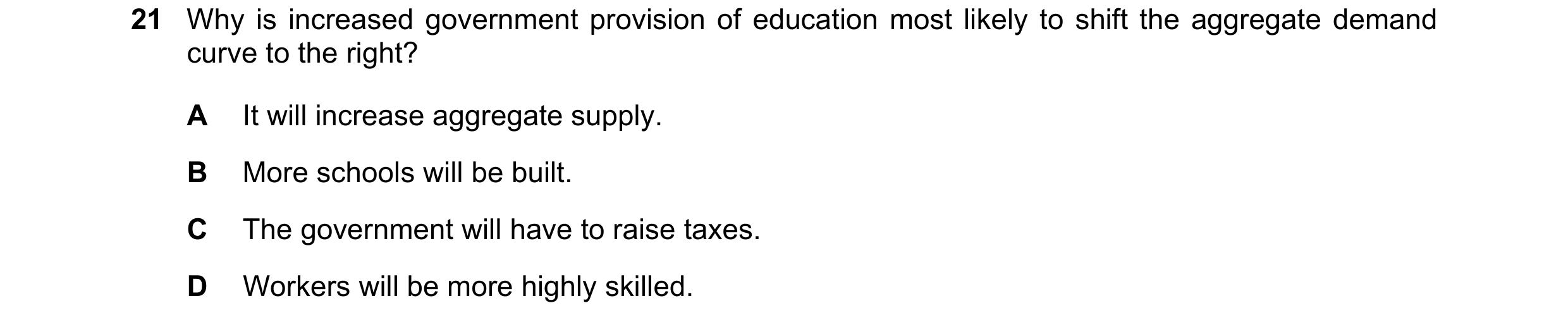Question 125: Why is increased government provision of education most likely to shift the aggregate demand curve to the right? A It will increase aggrega…
