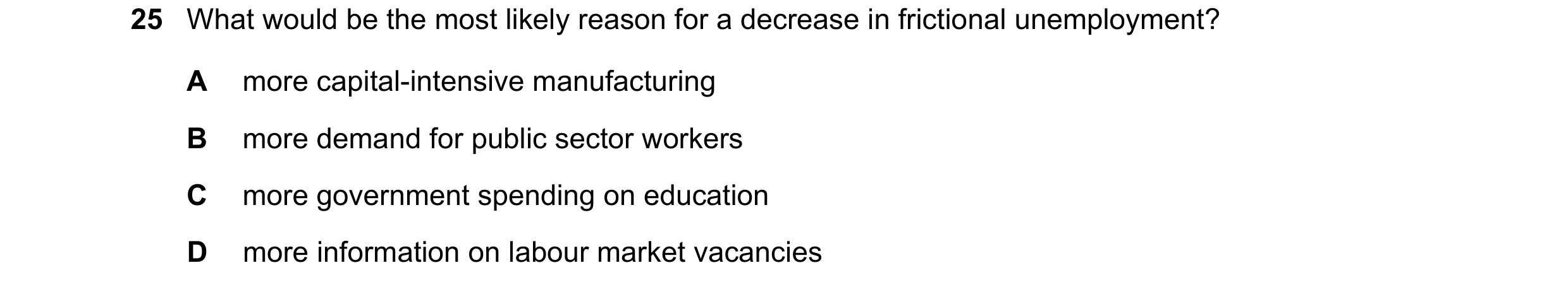 Question 61: What would be the most likely reason for a decrease in frictional unemployment? A more capital-intensive manufacturing B more demand for pu…