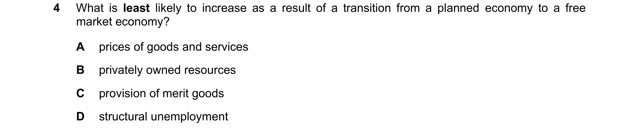 Question 112: What is least likely to increase as a result of a transition from a planned economy to a free market economy? A prices of goods and service…