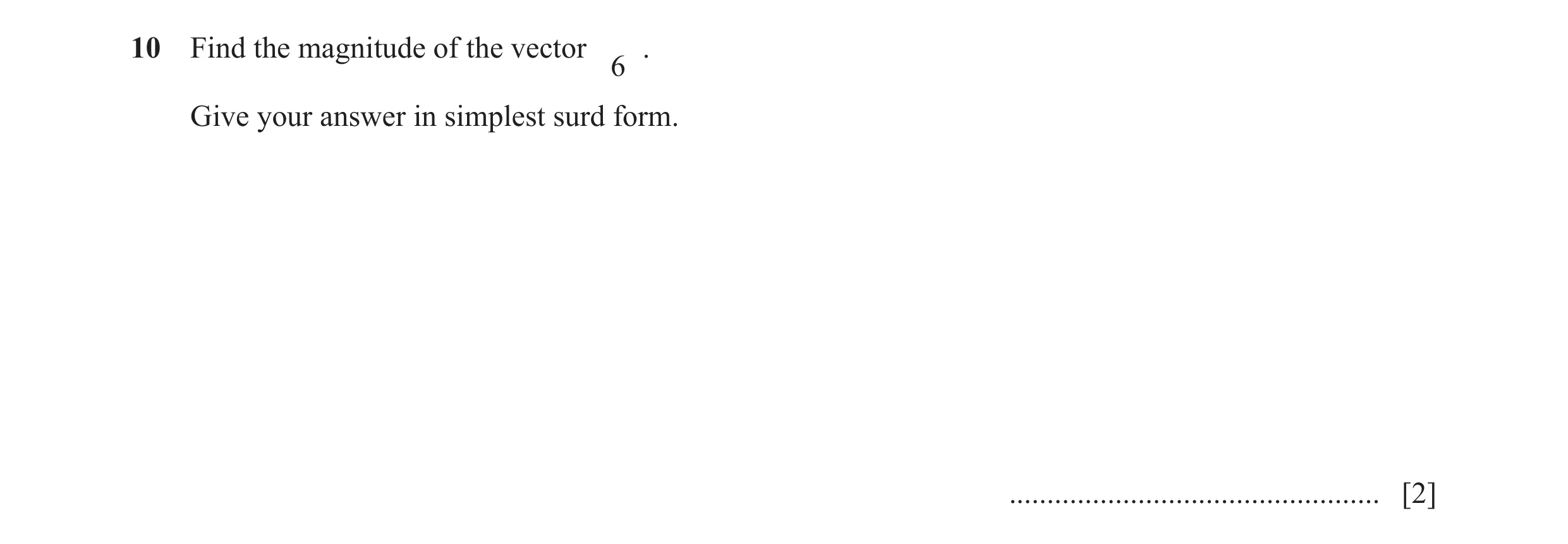 Question 7: Find the magnitude of the vector . 6 Give your answer in simplest surd form. ................................................. [2]