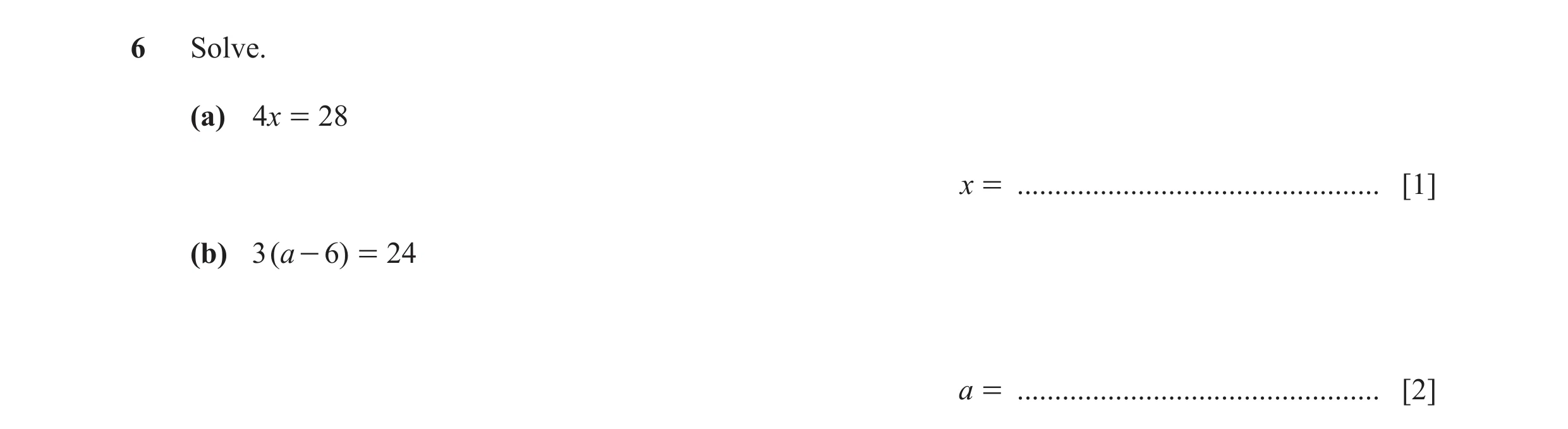 Question 12: Solve. (a) 4x = 28 x = ................................................ [1] (b) 3 ( a - 6) = 24 a = .......................................…