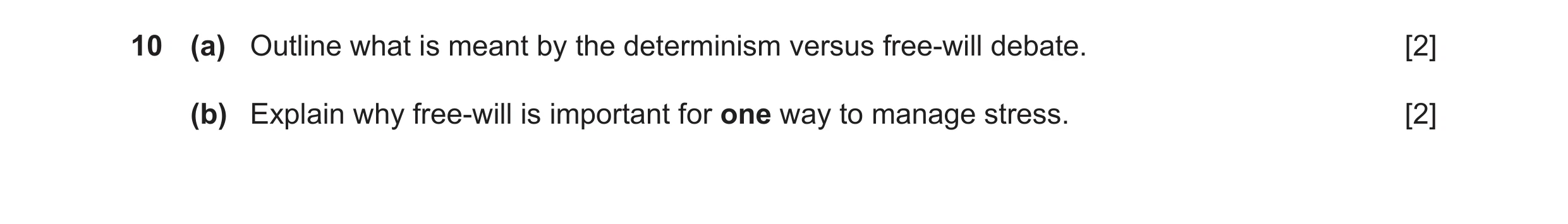 Question 41: (a) Outline what is meant by the determinism versus free-will debate. [2] (b) Explain why free-will is important for one way to manage stre…