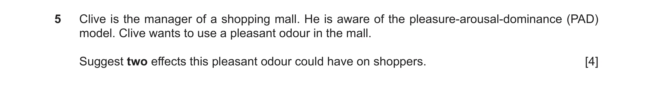 Question 47: Clive is the manager of a shopping mall. He is aware of the pleasure-arousal-dominance (PAD) model. Clive wants to use a pleasant odour in …