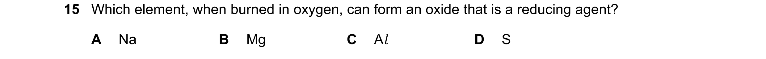Question 101: Which element, when burned in oxygen, can form an oxide that is a reducing agent? A Na B Mg C Al D S