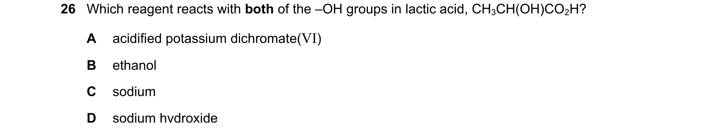 Question 258: Which reagent reacts with both of the –OH groups in lactic acid, CH3CH(OH)CO2H? A acidified potassium dichromate(VI) B ethanol C sodium D s…