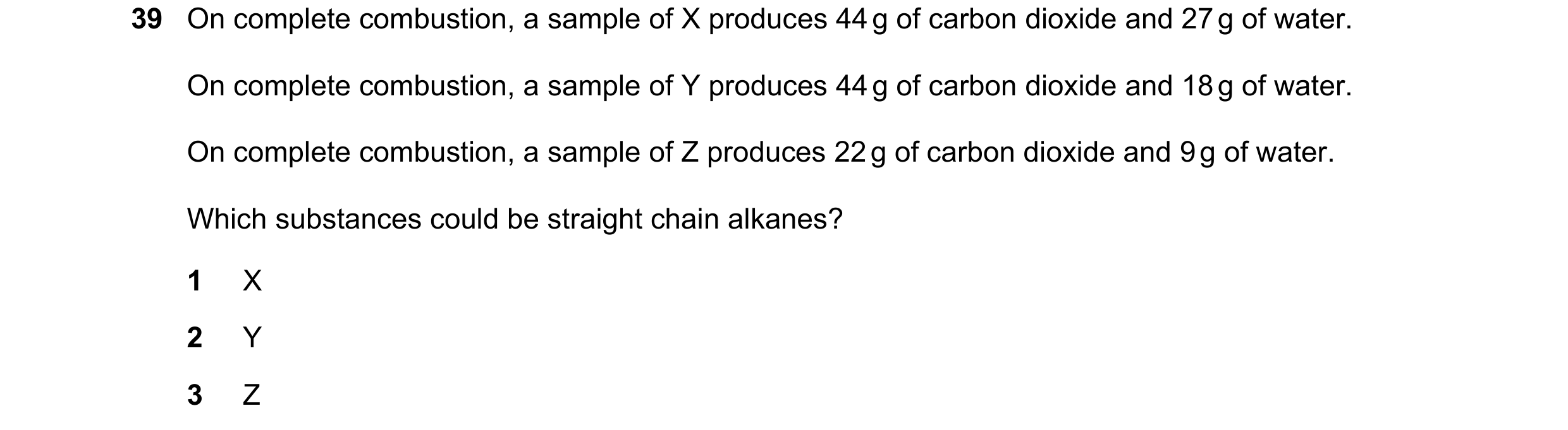 Question 192: On complete combustion, a sample of X produces 44 g of carbon dioxide and 27 g of water. On complete combustion, a sample of Y produces 44 …