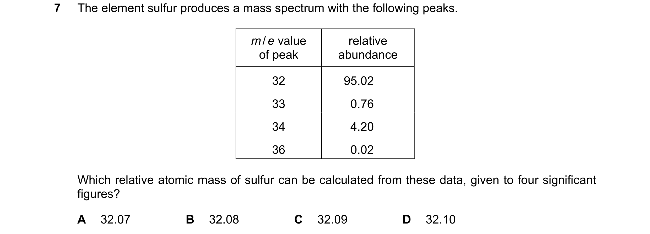 Question 42: The element sulfur produces a mass spectrum with the following peaks. m / e value relative of peak abundance 32 95.02 33 0.76 34 4.20 36 0.…