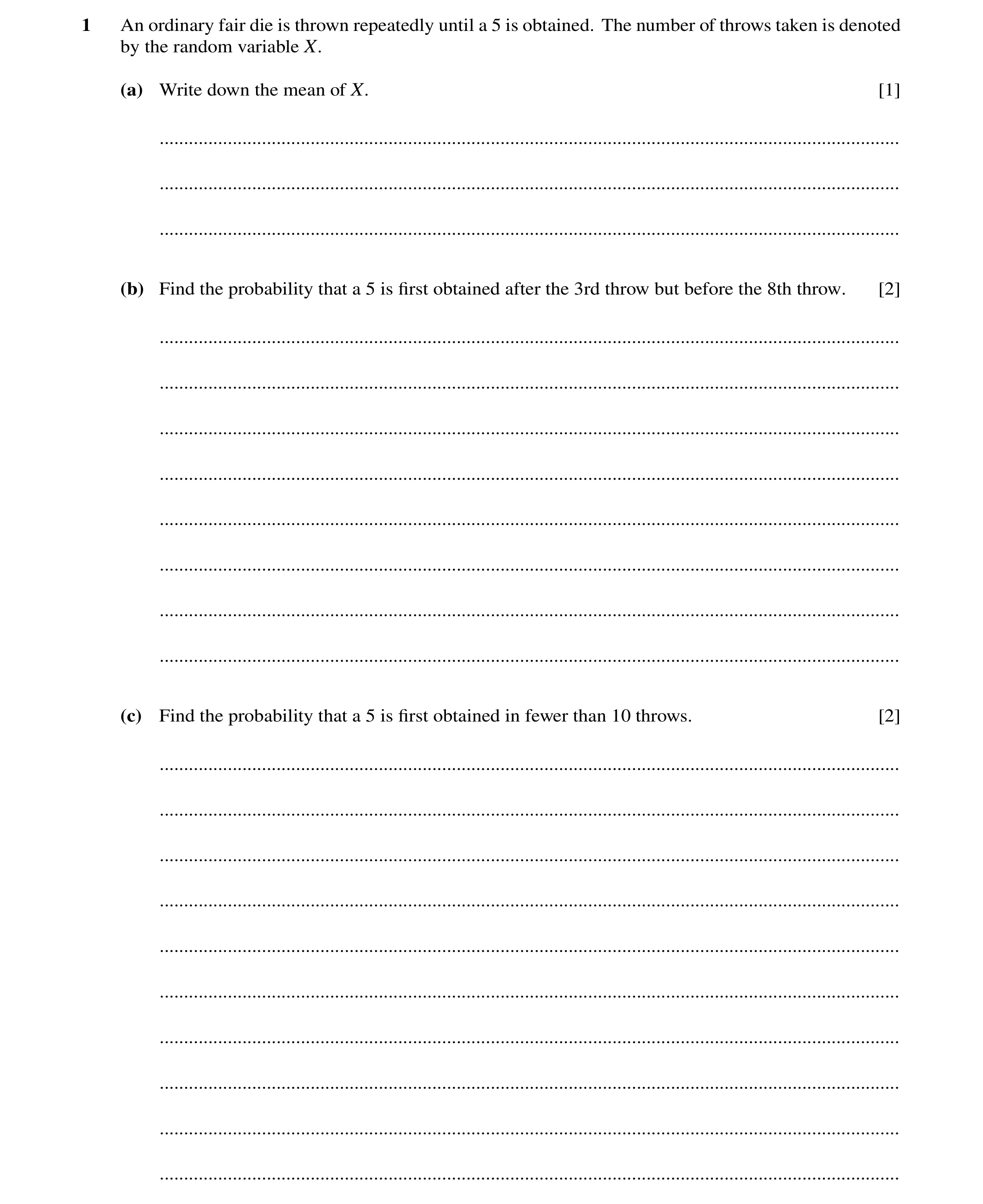 Question 25: An ordinary fair die is thrown repeatedly until a 5 is obtained. The number of throws taken is denoted by the random variable X. (a) Write …