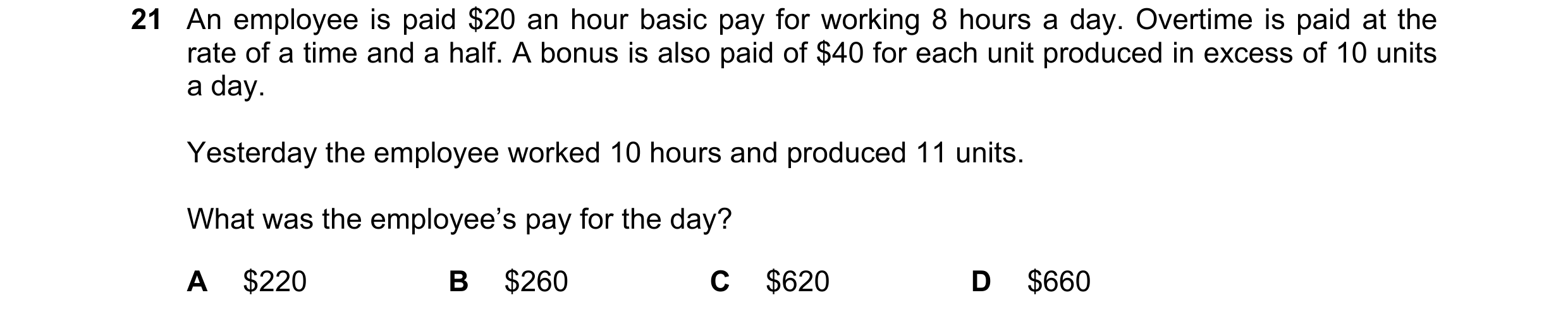 Question 270: An employee is paid $20 an hour basic pay for working 8 hours a day. Overtime is paid at the rate of a time and a half. A bonus is also pai…