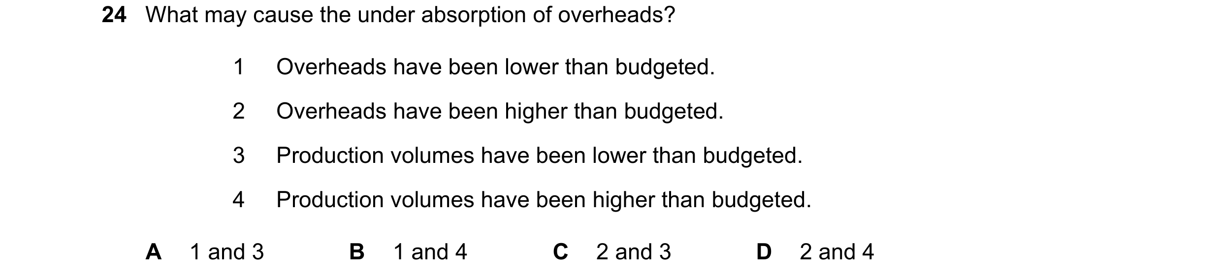 Question 356: What may cause the under absorption of overheads? 1 Overheads have been lower than budgeted. 2 Overheads have been higher than budgeted. 3 …