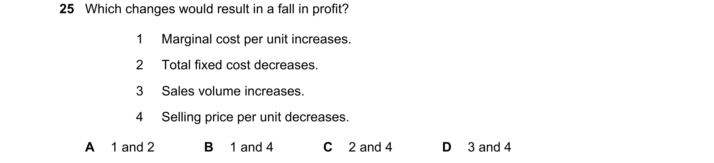 Question 271: Which changes would result in a fall in profit? 1 Marginal cost per unit increases. 2 Total fixed cost decreases. 3 Sales volume increases.…