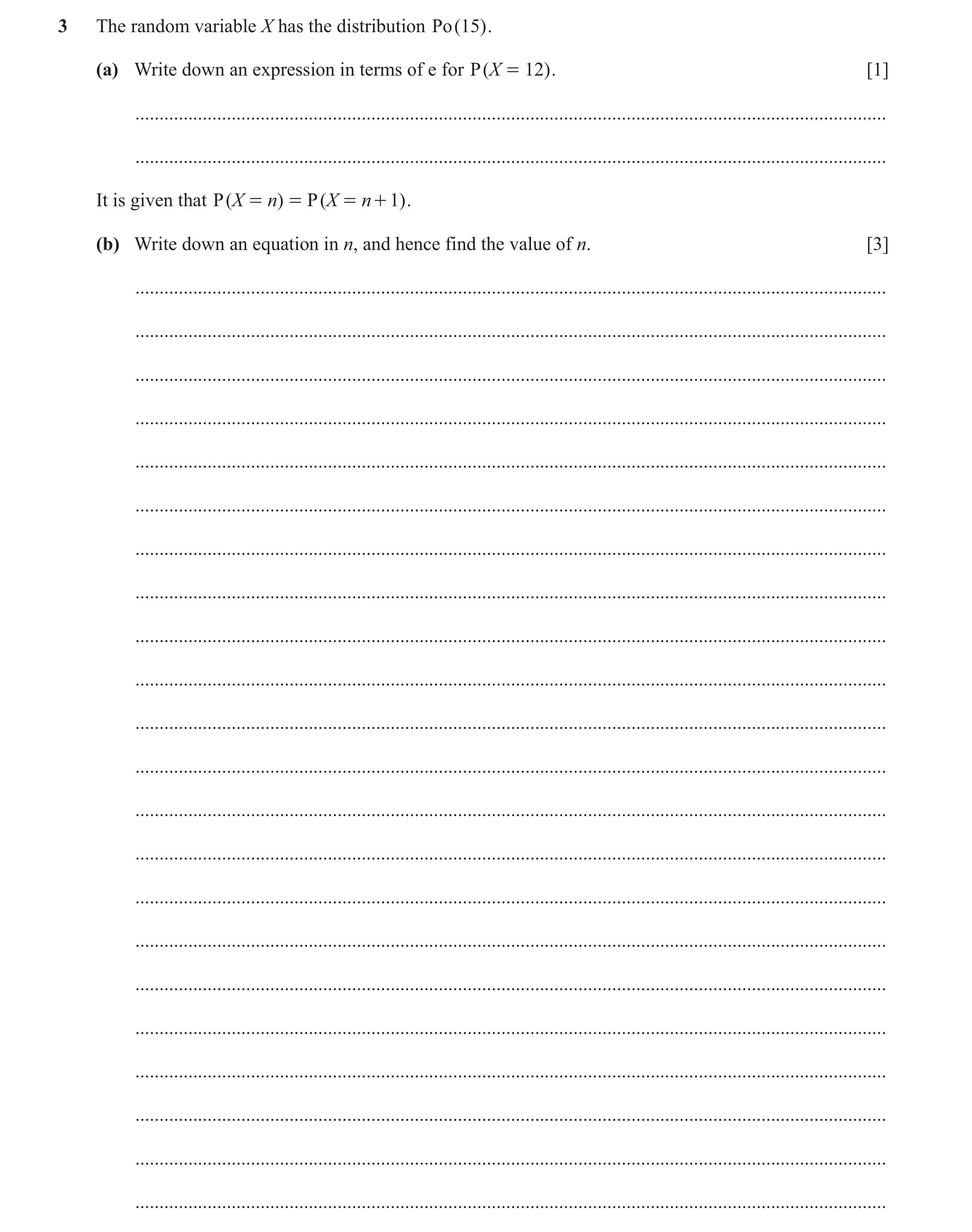 Question 34: The random variable X has the distribution Po ( 15) . (a) Write down an expression in terms of e for P ( X = 12) . [1] ....................…