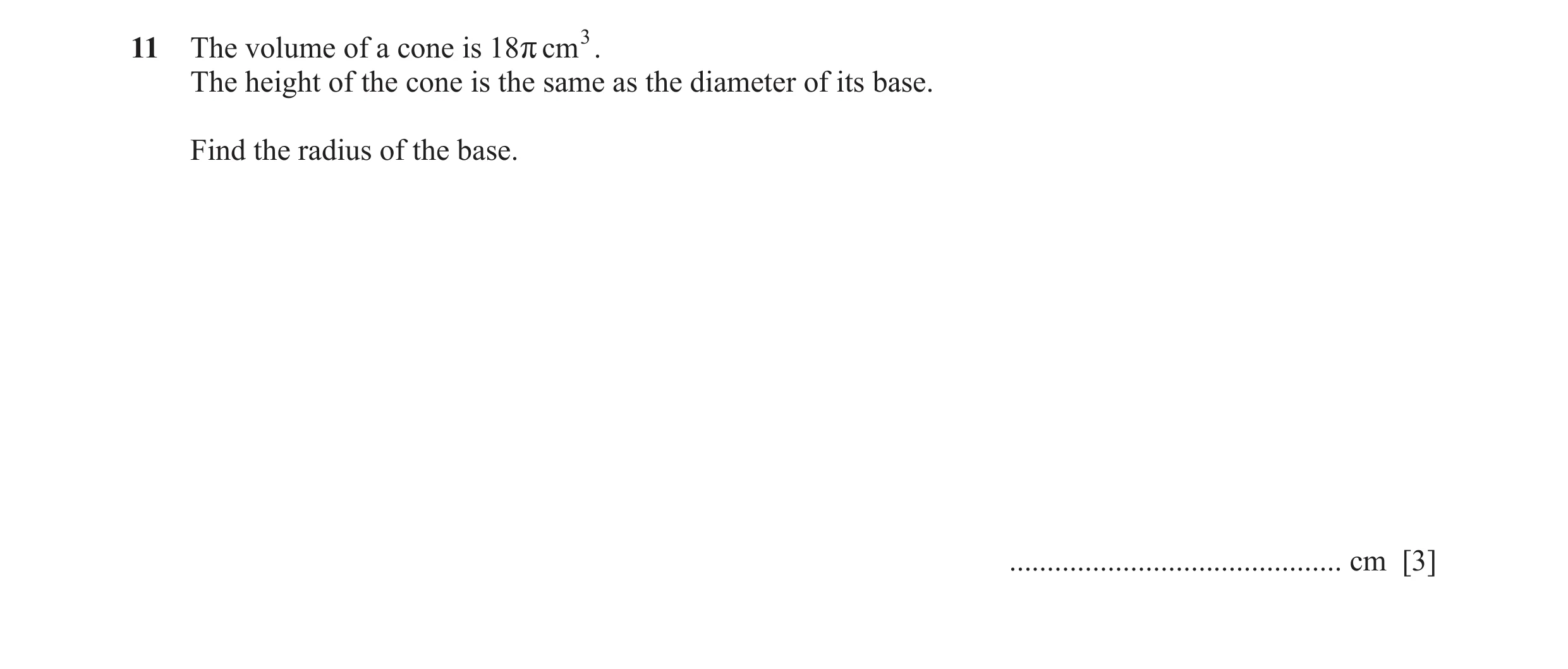 Question 9: The volume of a cone is 18r cm 3 . The height of the cone is the same as the diameter of its base. Find the radius of the base. ...........…