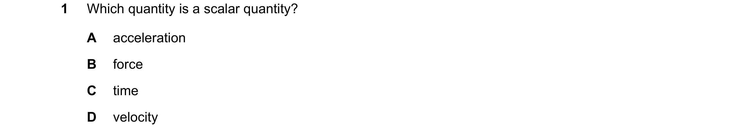 Question 89: Which quantity is a scalar quantity? A acceleration B force C time D velocity