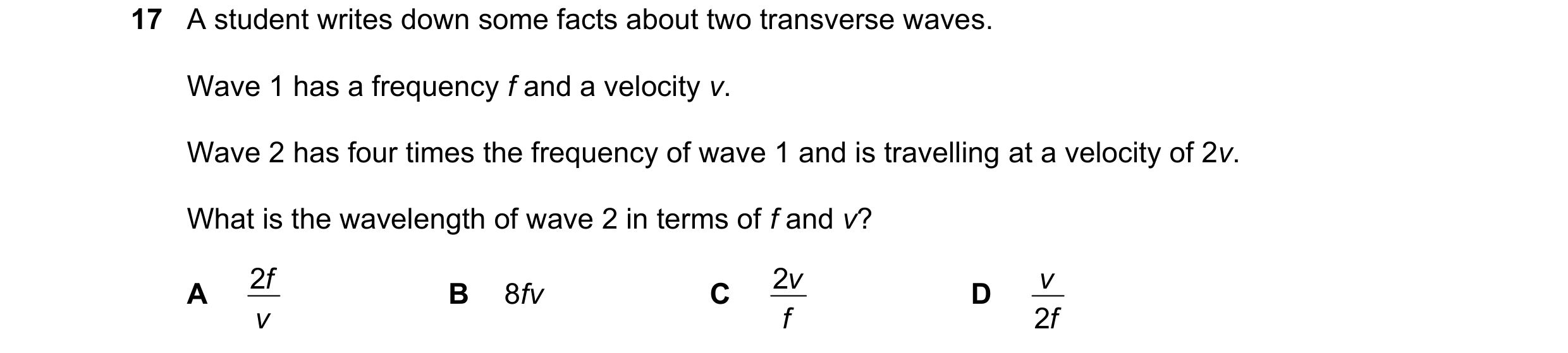 Question 108: A student writes down some facts about two transverse waves. Wave 1 has a frequency f and a velocity v. Wave 2 has four times the frequency…