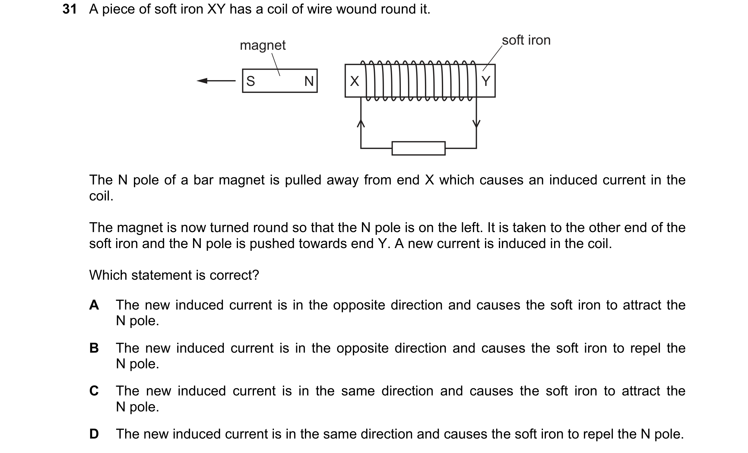 Question 146: A piece of soft iron XY has a coil of wire wound round it. magnet soft iron S N X Y The N pole of a bar magnet is pulled away from end X wh…