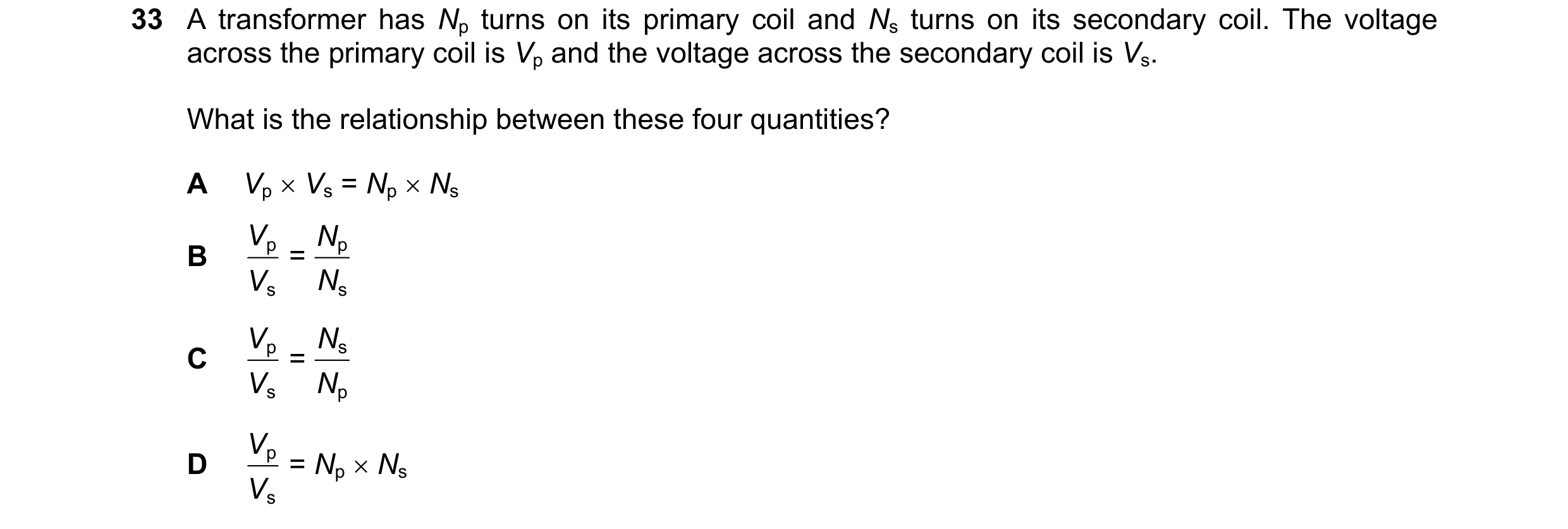 Question 148: A transformer has Np turns on its primary coil and Ns turns on its secondary coil. The voltage across the primary coil is Vp and the voltag…