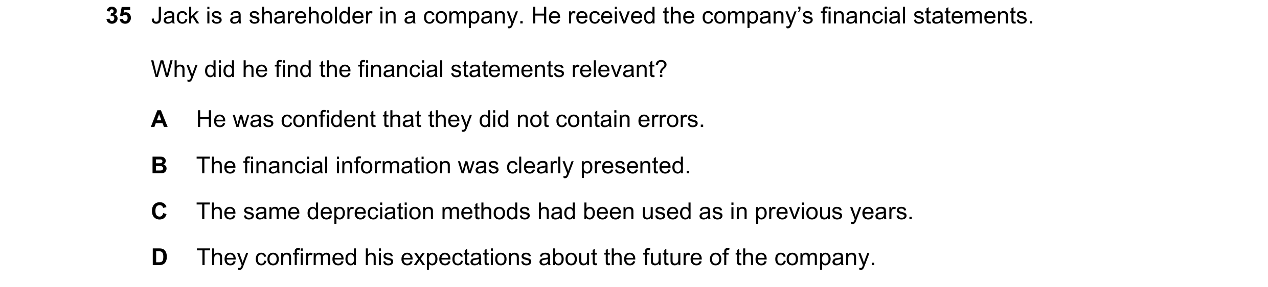 Question 8: Jack is a shareholder in a company. He received the company’s financial statements. Why did he find the financial statements relevant? A He…