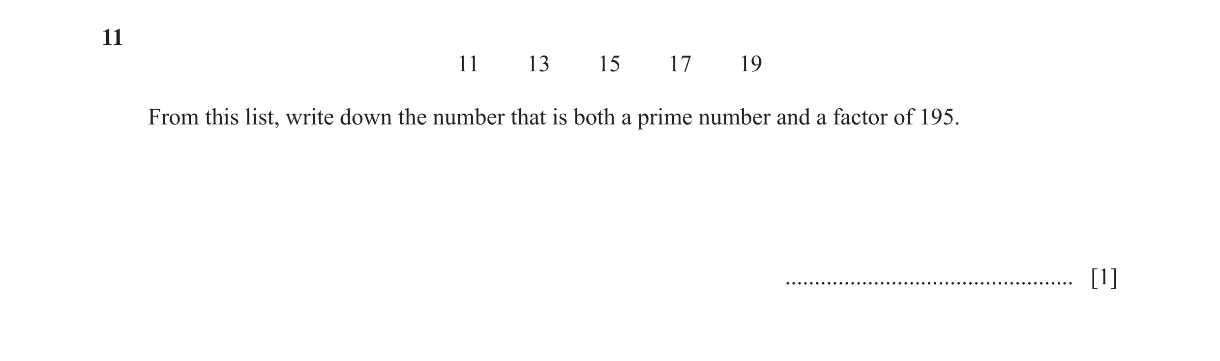 Question 114: 11 13 15 17 19 From this list, write down the number that is both a prime number and a factor of 195. .....................................…