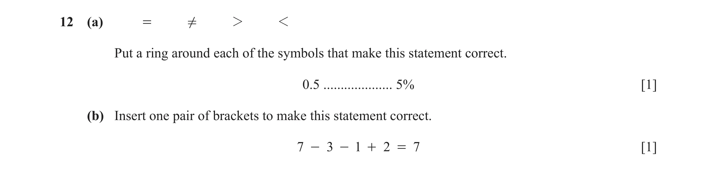 Question 127: (a) = ! 2 1 Put a ring around each of the symbols that make this statement correct. 0.5 .................... 5% [1] (b) Insert one pair of …