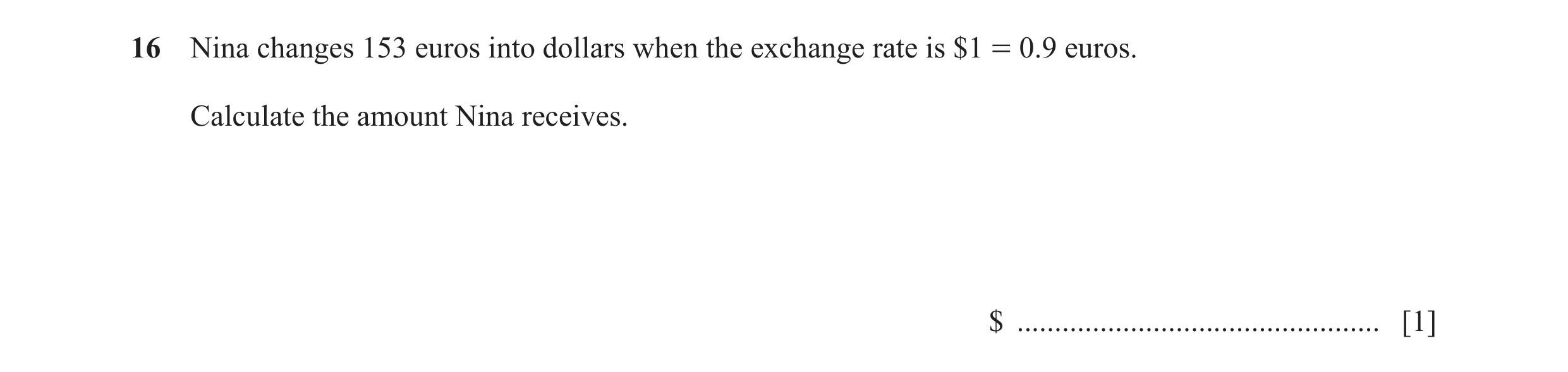 Question 112: Nina changes 153 euros into dollars when the exchange rate is $1 = 0.9 euros. Calculate the amount Nina receives. $ .......................…